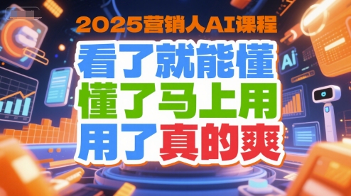 2025营销人AI课程，看了就能懂，懂了马上用，用了真的爽-皮皮网创