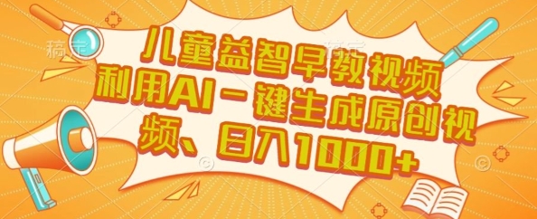 儿童益智早教视频，这个赛道挣翻了，利用AI一键生成原创视频，日入1k+【揭秘】-皮皮网创