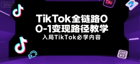 TikTok全链路0-1变现路径教学，入局TikTok必学内容-皮皮网创