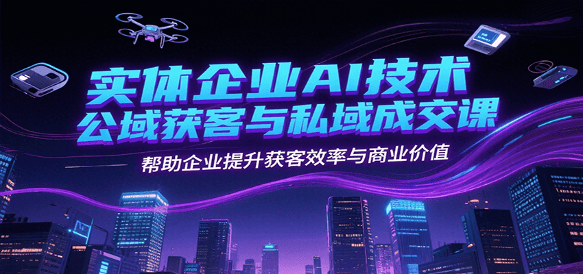 实体企业AI技术公域获客与私域成交课，帮助企业提升获客效率与商业价值-皮皮网创