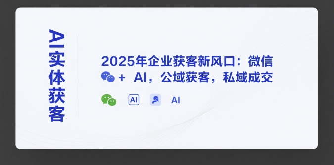 AI实体获客，2025年企业获客新风口：微信+ AI，公域获客，私域成交-皮皮网创