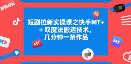 短剧拉新实操课之快手MT+双魔法搬运技术，几分钟一条作品-皮皮网创