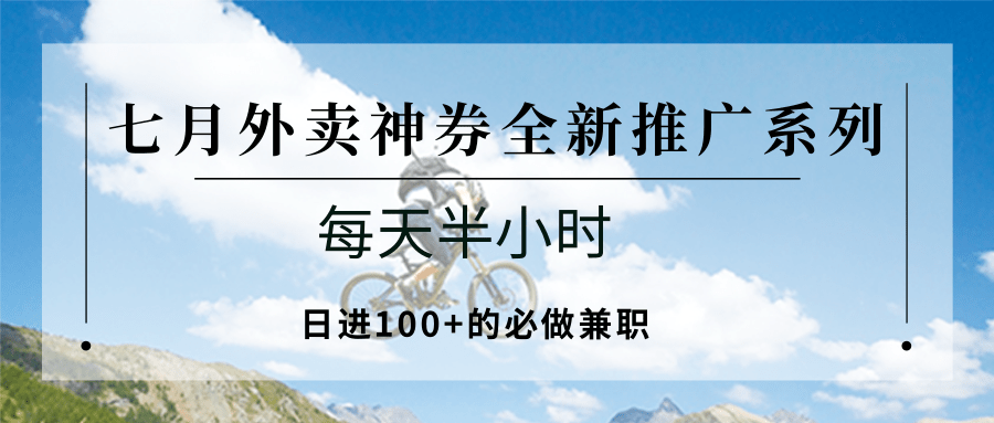 七月外卖神券全新推广系列；每天半小时，日进100+的必做兼职-皮皮网创