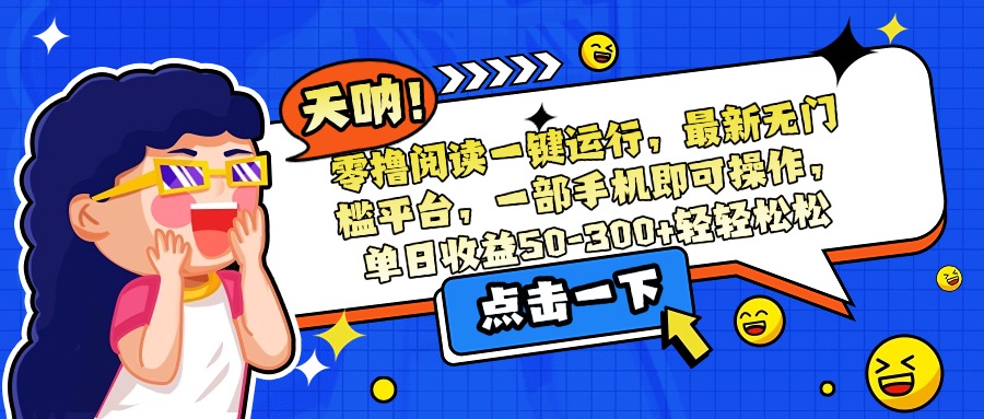 零撸阅读一键运行，最新无门槛平台，一部手机即可操作，单日收益50-300…-皮皮网创