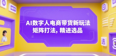 AI数字人电商带货新玩法，矩阵打法，精进选品-皮皮网创