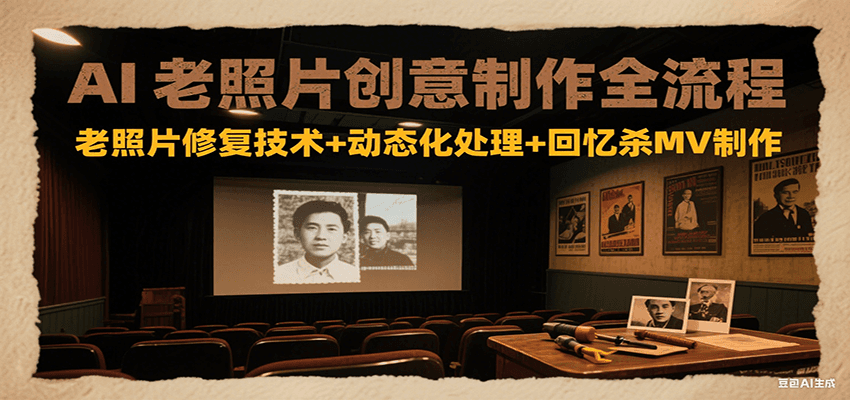 AI老照片创意制作全流程：老照片修复技术+动态化处理+回忆杀MV制作-皮皮网创