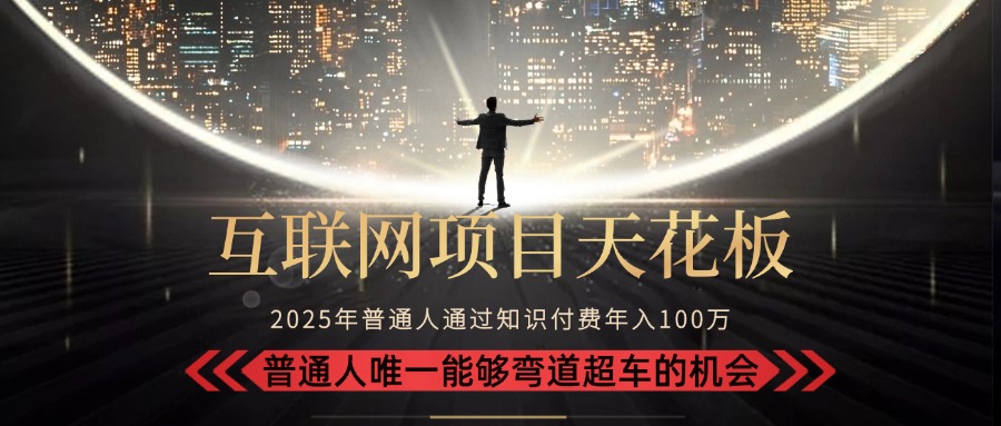 2025“互联网项目天花板”：不做韭菜，做镰刀！“月入 10W+ 普通人弯道…-皮皮网创