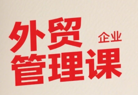 中小外贸企业管理课，系统性强，直击痛点，助企业全面提升管理智慧-皮皮网创
