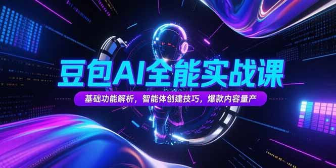 豆包AI全能实战课，基础功能解析，智能体创建技巧，爆款内容量产-皮皮网创