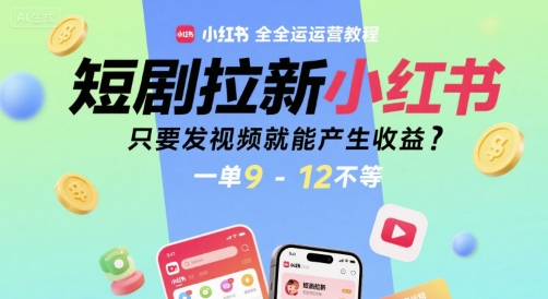 短剧拉新小红书全运营教程，只要发视频就能产生收益，一单9-12不等-皮皮网创