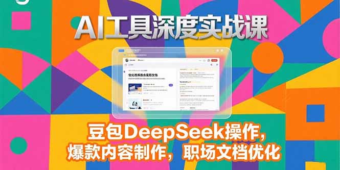 2025AI工具深度实战课，豆包DeepSeek操作，爆款内容制作，职场文档优化-皮皮网创