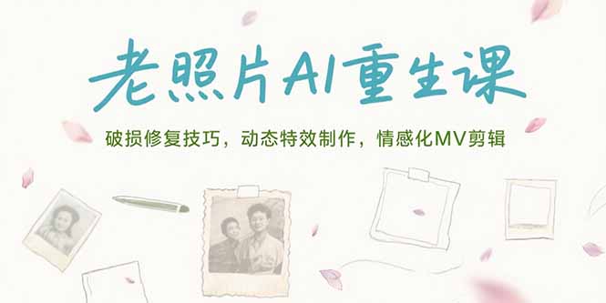 老照片AI重生课，破损修复技巧，动态特效制作，情感化MV剪辑-皮皮网创
