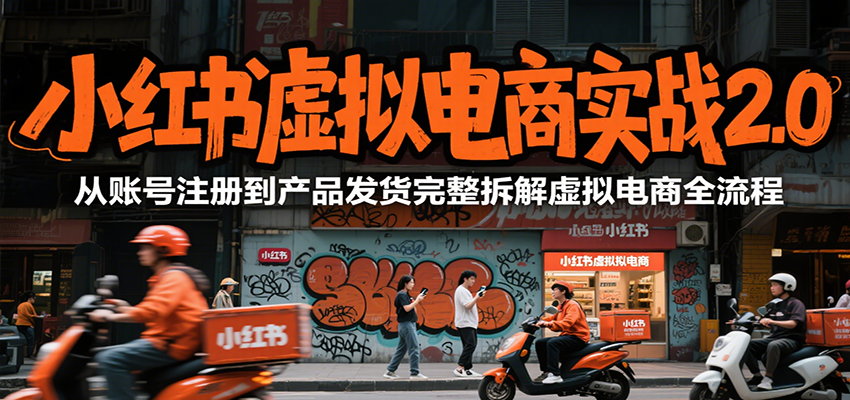 小红书虚拟电商实战2.0，从账号注册到产品发货完整拆解虚拟电商全流程-皮皮网创