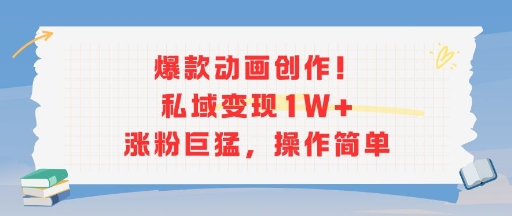 爆款动画创作！私域变现1W+涨粉巨猛，操作简单-皮皮网创
