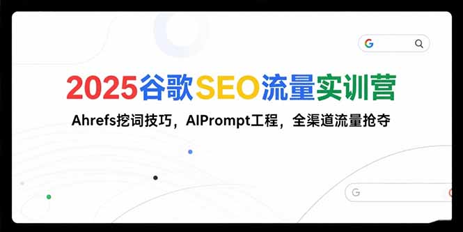 2025谷歌SEO流量实训营;，Ahrefs挖词技巧，AIPrompt工程，全渠道流量抢夺-皮皮网创