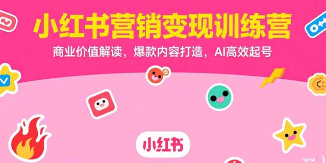 小红书营销变现训练营，商业价值解读，爆款内容打造，AI高效起号-皮皮网创