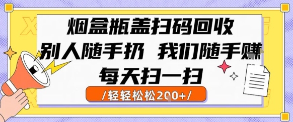 烟盒瓶盖扫码回收，别人随手扔 我们随手挣，闷声发大财，每天扫一扫，轻轻松松2张【揭秘】-皮皮网创