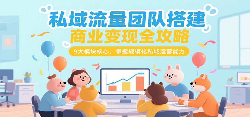 私域流量团队搭建商业变现全攻略，9大模块核心，掌握规模化私域运营能力-皮皮网创