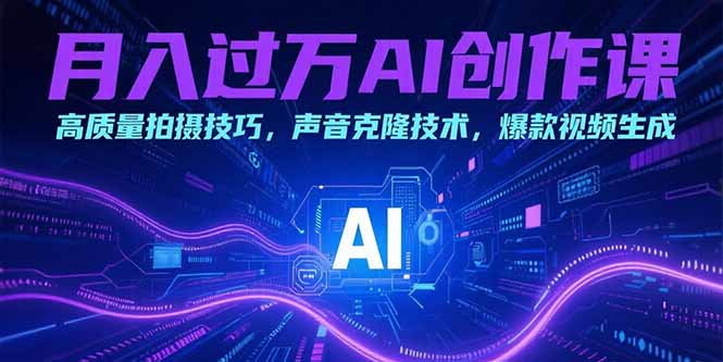 月入过万AI创作课：高质量拍摄技巧，声音克隆技术，爆款视频生成-皮皮网创