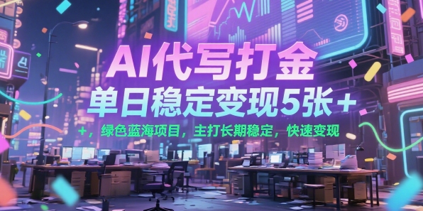 AI代写打金，单日稳定变现5张+，绿色蓝海项目，主打长期稳定，快速变现【揭秘】-皮皮网创