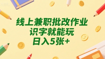 线上兼职批改作业，识字就能玩，日入5张+【揭秘】-皮皮网创