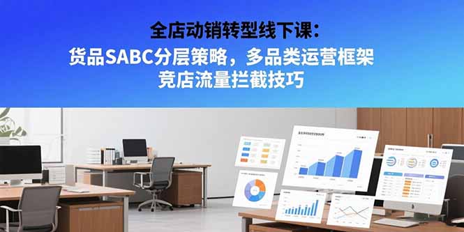 全店动销转型线下课：货品SABC分层策略，多品类运营框架 竞店流量拦截技巧-皮皮网创