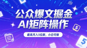 公众爆文掘金，AI矩阵操作，最高月入5位数，小白可做-皮皮网创