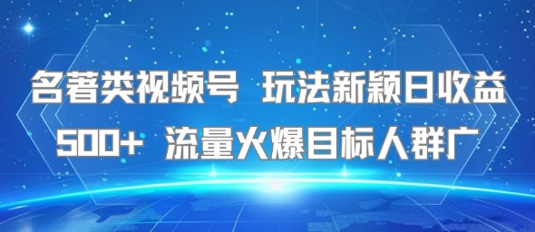 名著类视频号 玩法新颖日收益500+ 流量火爆目标人群广-皮皮网创