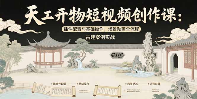 天工开物短视频创作课：插件配置与基础操作，场景动画全流程 古建案例实战-皮皮网创