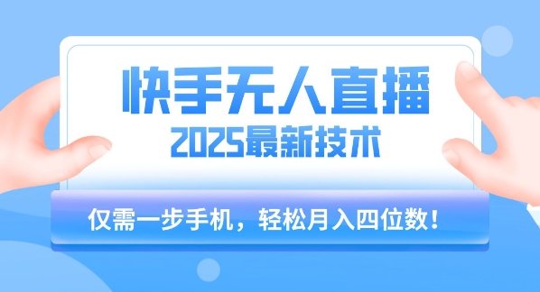 【快手无人直播】2025年最新玩法，只需一部手机，轻松月入四位数【揭秘】-皮皮网创