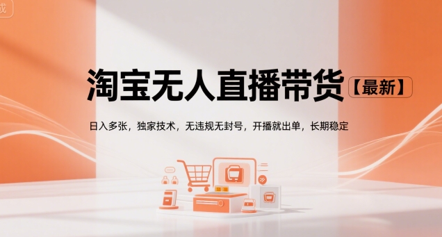 淘宝无人直播带货【最新】，日入多张，独家技术，无违规无封号，开播就出单，长期稳定【揭秘】-皮皮网创