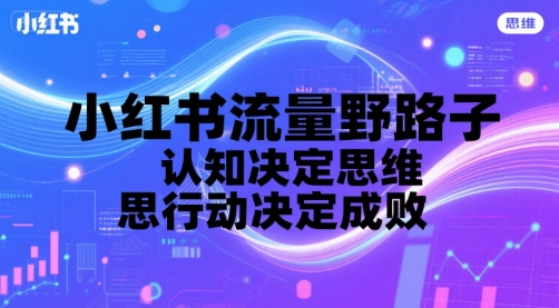 小红书流量野路子，认知决定思维，思维决定行动，行动决定成败-皮皮网创
