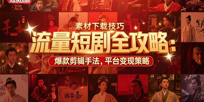 流量短剧全攻略：素材下载技巧，爆款剪辑手法，平台变现策略-皮皮网创