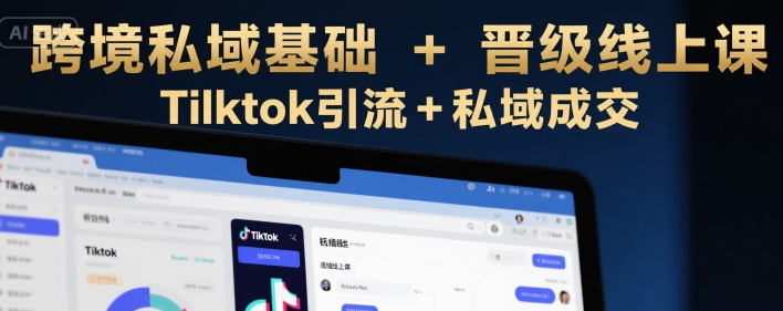 跨境私域基础+晋级线上课，Tilktok引流+私域成交-皮皮网创