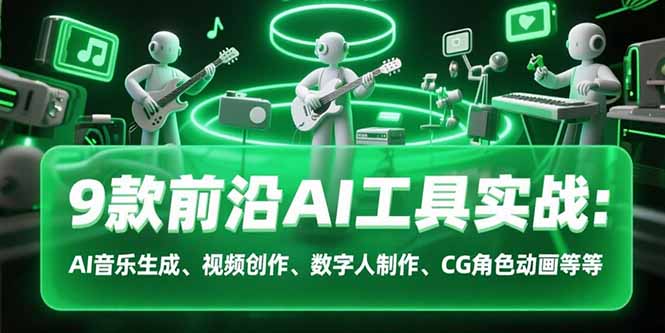 9款前沿AI工具实战课:AI音乐生成、视频创作、数字人制作、CG角色动画等等-皮皮网创