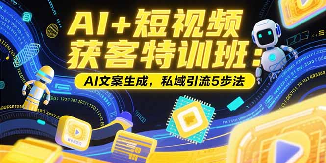 AI+短视频获客特训班：账号定位技巧，AI文案生成，私域引流5步法-皮皮网创