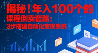 揭秘！年入100个的课程倒卖套路：3 步搭建自动化变现系统-皮皮网创