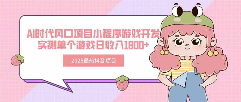 2025最热抖音项目 Ai时代风口项目小程序游戏开发 实测单个游戏日收入1800+-皮皮网创