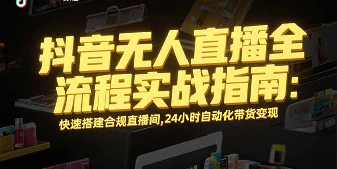 抖音无人直播全流程实战指南：快速搭建合规直播间，24小时自动化带货变现-皮皮网创