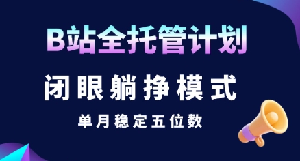 【B站全托管计划】闭眼躺挣模式，单月稳定五位数【揭秘】-皮皮网创