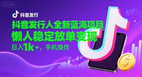 抖音发行人全新蓝海项目，懒人稳定放单变现,，日入1k+，手机操作【揭秘】-皮皮网创