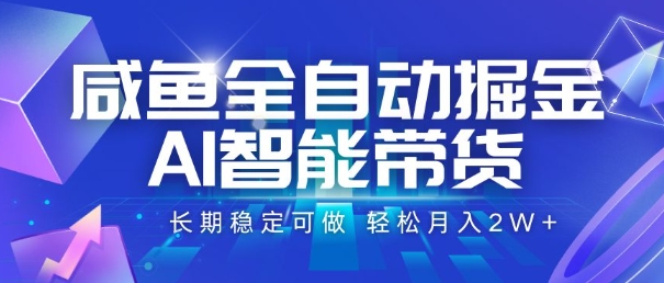 咸鱼全自动掘金，AI智能带货，长期稳定可做，轻松月入2W+【揭秘】-皮皮网创