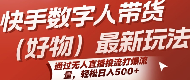 快手数字人带货(好物)最新玩法，通过无人直播投流打爆流量，轻松日入5张-皮皮网创