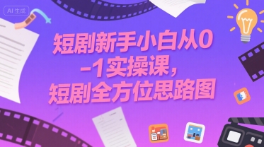 短剧新手小白从0-1实操课，短剧全方位思路图-皮皮网创