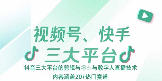 视频号、快手、抖音三大平台的剪辑与数字人直播技术，内容涵盖20+热门赛道-皮皮网创