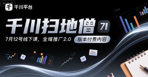千川扫地僧7月12号线下课，千川投放，全域推广2.0版本付费内容-皮皮网创