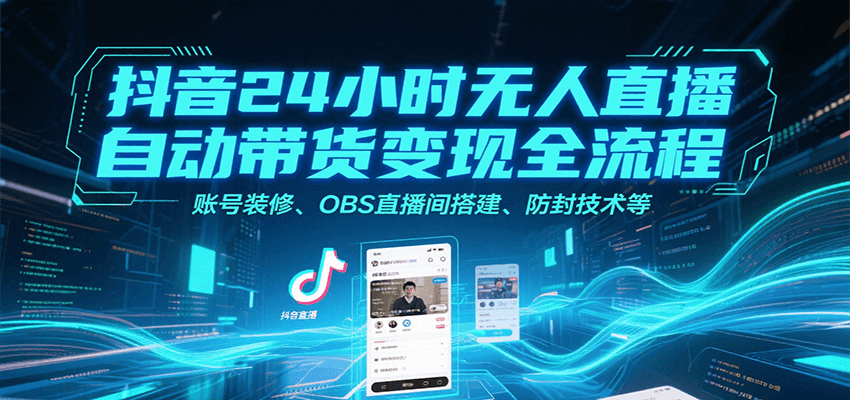 抖音24小时无人直播自动带货变现全流程，账号装修、OBS直播间搭建、防封技术等-皮皮网创