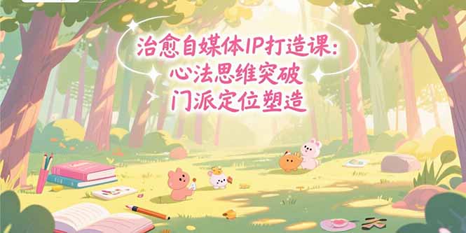 治愈自媒体IP打造课：心法思维突破，门派定位塑造，商业闭环搭建-皮皮网创