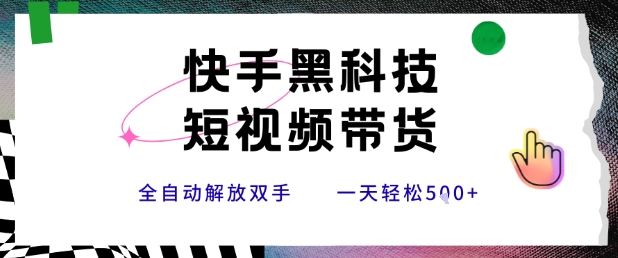 快手黑科技短视频带货，条条原创无脑搬运，新手小白轻松一天5张+【揭秘】-皮皮网创