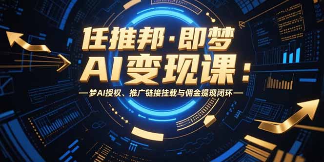 任推邦·即梦AI变现课：梦AI授权、推广链接挂载与佣金提现闭环-皮皮网创